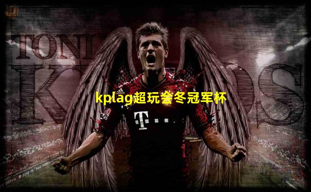 kplag超玩会冬冠军杯