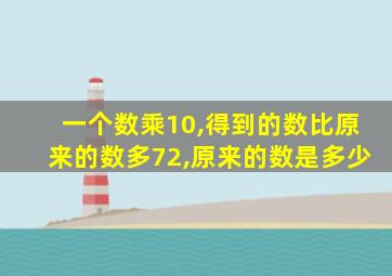 一个数乘10,得到的数比原来的数多72,原来的数是多少