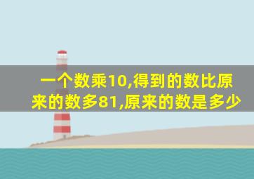 一个数乘10,得到的数比原来的数多81,原来的数是多少