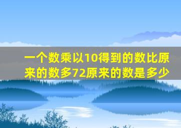 一个数乘以10得到的数比原来的数多72原来的数是多少