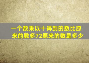 一个数乘以十得到的数比原来的数多72原来的数是多少