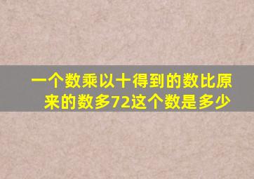 一个数乘以十得到的数比原来的数多72这个数是多少