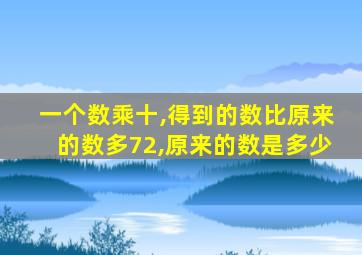 一个数乘十,得到的数比原来的数多72,原来的数是多少