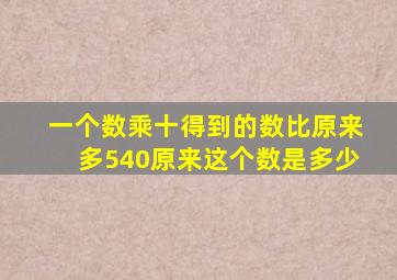 一个数乘十得到的数比原来多540原来这个数是多少