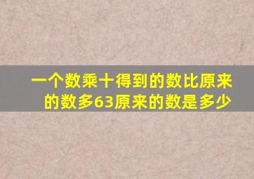 一个数乘十得到的数比原来的数多63原来的数是多少