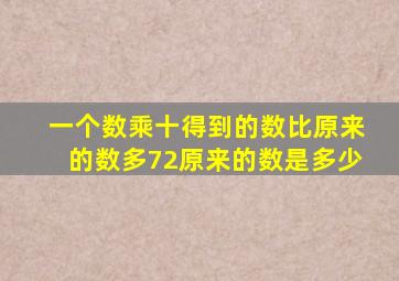 一个数乘十得到的数比原来的数多72原来的数是多少