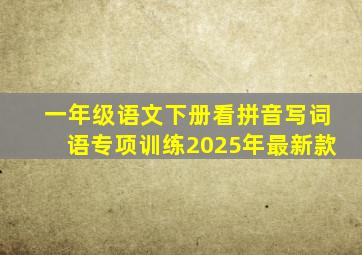 一年级语文下册看拼音写词语专项训练2025年最新款