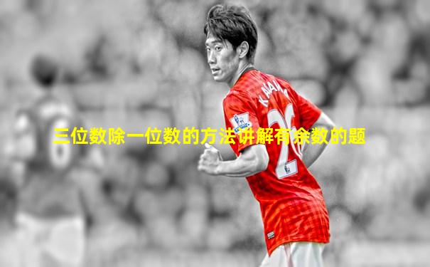 三位数除一位数的方法讲解有余数的题