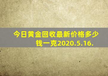 今日黄金回收最新价格多少钱一克2020.5.16.