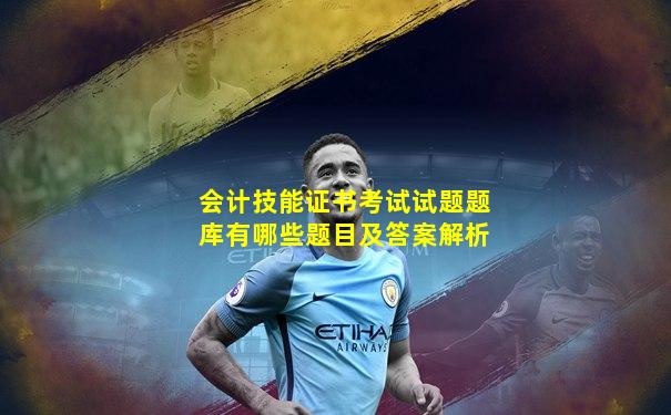 会计技能证书考试试题题库有哪些题目及答案解析