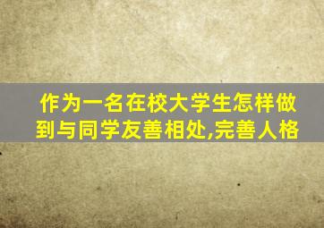 作为一名在校大学生怎样做到与同学友善相处,完善人格
