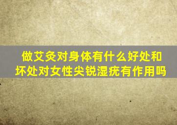 做艾灸对身体有什么好处和坏处对女性尖锐湿疣有作用吗