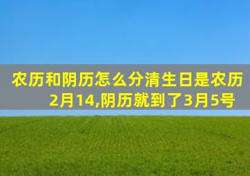 农历和阴历怎么分清生日是农历2月14,阴历就到了3月5号