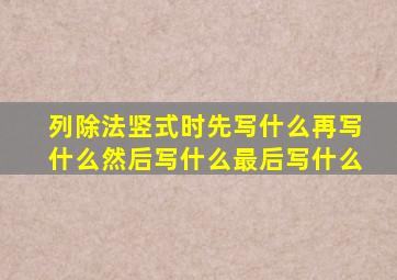 列除法竖式时先写什么再写什么然后写什么最后写什么