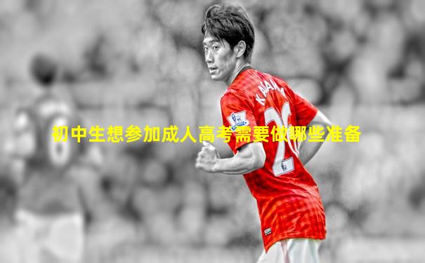 初中生想参加成人高考需要做哪些准备