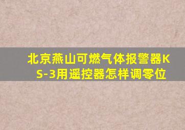 北京燕山可燃气体报警器KS-3用遥控器怎样调零位