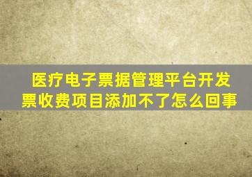 医疗电子票据管理平台开发票收费项目添加不了怎么回事