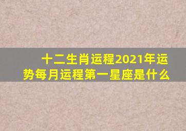 十二生肖运程2021年运势每月运程第一星座是什么
