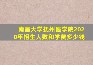 南昌大学抚州医学院2020年招生人数和学费多少钱