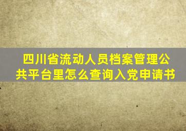 四川省流动人员档案管理公共平台里怎么查询入党申请书