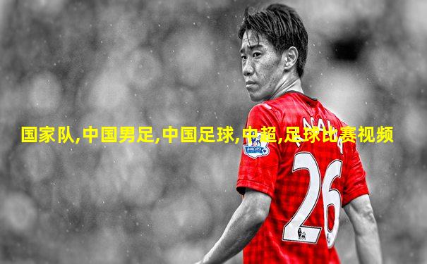 国家队,中国男足,中国足球,中超,足球比赛视频