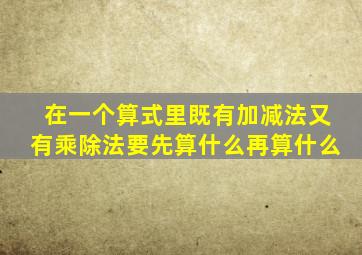 在一个算式里既有加减法又有乘除法要先算什么再算什么