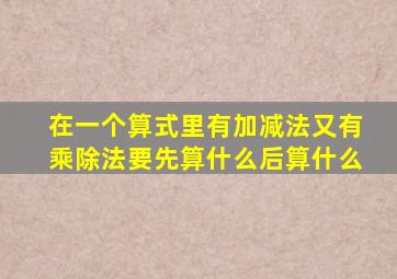 在一个算式里有加减法又有乘除法要先算什么后算什么