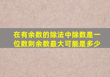 在有余数的除法中除数是一位数则余数最大可能是多少