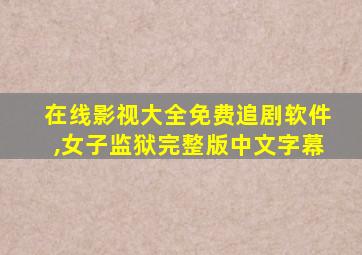 在线影视大全免费追剧软件,女子监狱完整版中文字幕