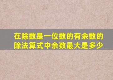 在除数是一位数的有余数的除法算式中余数最大是多少