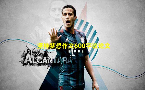 坚持梦想作文600字议论文