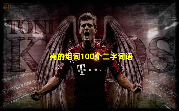 壳的组词100个二字词语