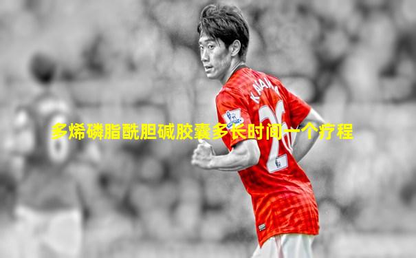 多烯磷脂酰胆碱胶囊多长时间一个疗程
