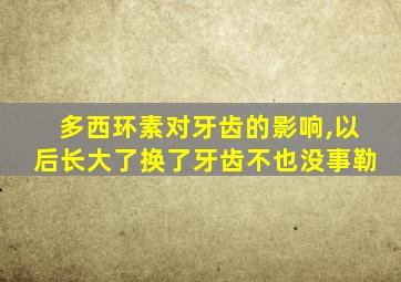 多西环素对牙齿的影响,以后长大了换了牙齿不也没事勒