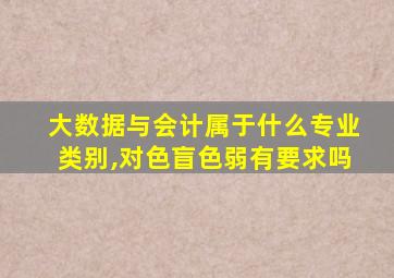 大数据与会计属于什么专业类别,对色盲色弱有要求吗
