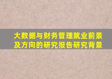 大数据与财务管理就业前景及方向的研究报告研究背景