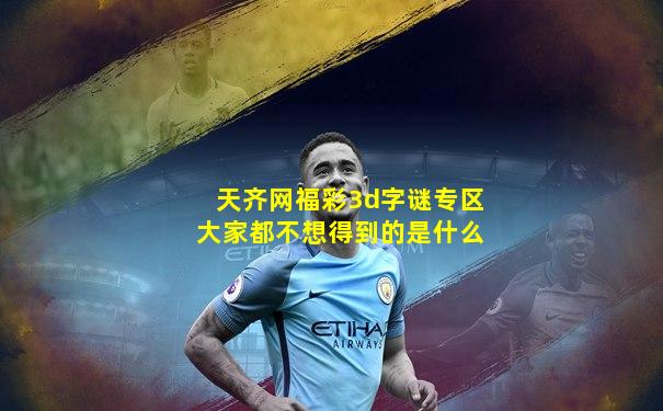 天齐网福彩3d字谜专区大家都不想得到的是什么