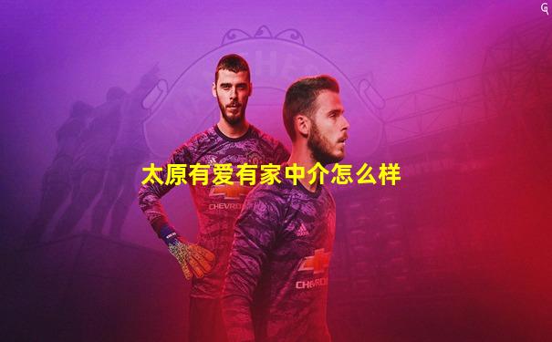 太原有爱有家中介怎么样