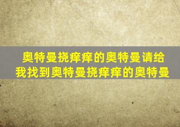 奥特曼挠痒痒的奥特曼请给我找到奥特曼挠痒痒的奥特曼