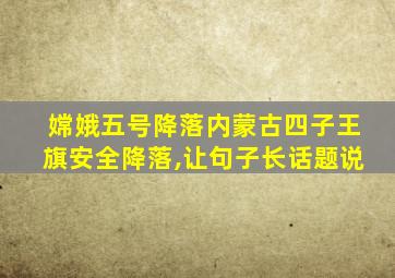 嫦娥五号降落内蒙古四子王旗安全降落,让句子长话题说
