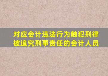 对应会计违法行为触犯刑律被追究刑事责任的会计人员