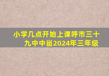 小学几点开始上课呼市三十九中中畄2024年三年级