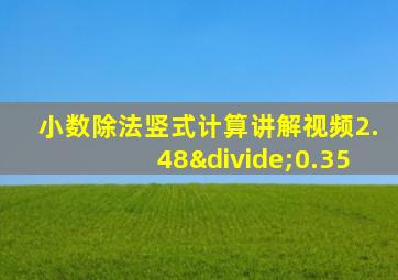 小数除法竖式计算讲解视频2.48÷0.35