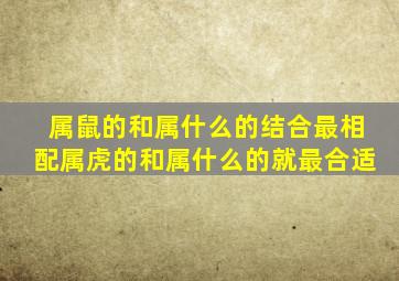 属鼠的和属什么的结合最相配属虎的和属什么的就最合适