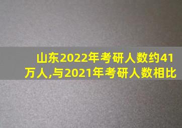 山东2022年考研人数约41万人,与2021年考研人数相比