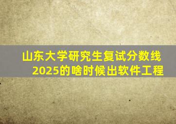 山东大学研究生复试分数线2025的啥时候出软件工程