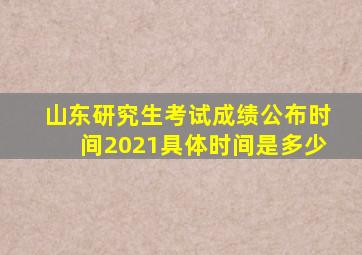 山东研究生考试成绩公布时间2021具体时间是多少