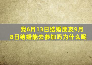 我6月13日结婚朋友9月8日结婚能去参加吗为什么呢