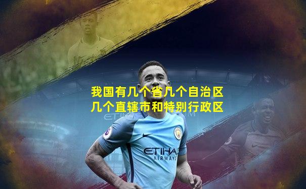 我国有几个省几个自治区几个直辖市和特别行政区