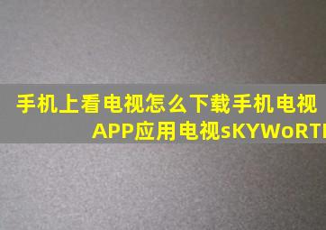 手机上看电视怎么下载手机电视APP应用电视sKYWoRTH